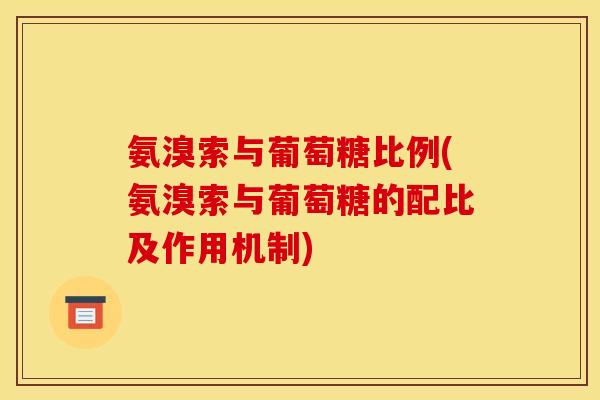 氨溴索与葡萄糖比例(氨溴索与葡萄糖的配比及作用机制)