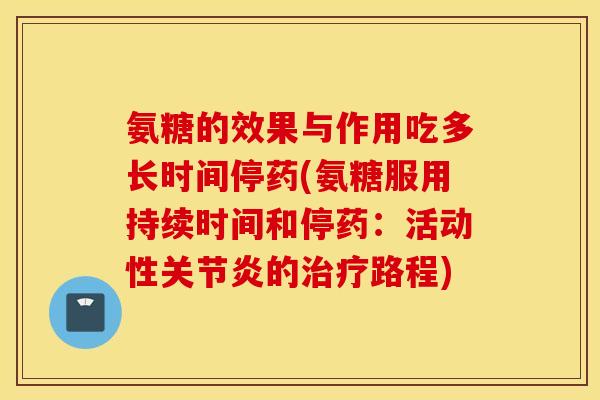 氨糖的效果与作用吃多长时间停药(氨糖服用持续时间和停药：活动性关节炎的治疗路程)