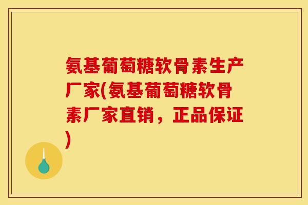 氨基葡萄糖软骨素生产厂家(氨基葡萄糖软骨素厂家直销，正品保证)