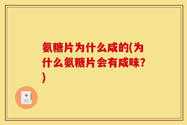 氨糖片为什么咸的(为什么氨糖片会有咸味？)