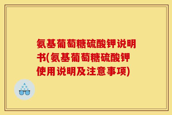 氨基葡萄糖硫酸钾说明书(氨基葡萄糖硫酸钾使用说明及注意事项)