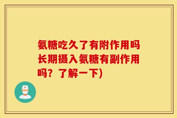 氨糖吃久了有附作用吗长期摄入氨糖有副作用吗？了解一下)