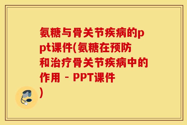 氨糖与骨关节疾病的ppt课件(氨糖在预防和治疗骨关节疾病中的作用 - PPT课件)