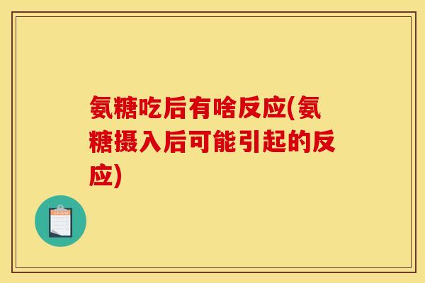 氨糖吃后有啥反应(氨糖摄入后可能引起的反应)