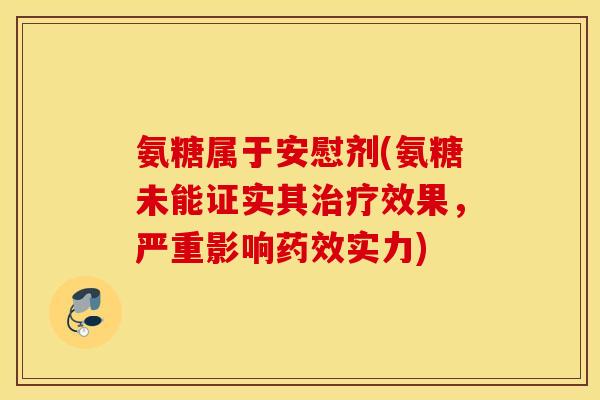 氨糖属于安慰剂(氨糖未能证实其治疗效果，严重影响药效实力)