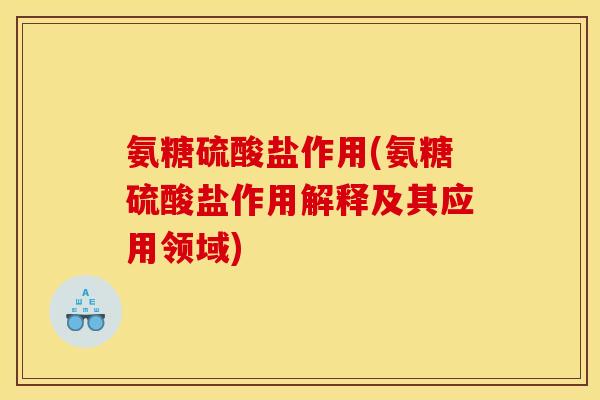 氨糖硫酸盐作用(氨糖硫酸盐作用解释及其应用领域) 氨糖硫酸盐作用(氨糖硫酸盐作用解释及其应用领域)