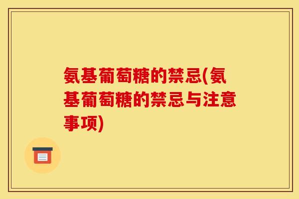 氨基葡萄糖的禁忌(氨基葡萄糖的禁忌与注意事项) 氨基葡萄糖的禁忌(氨基葡萄糖的禁忌与注意事项)