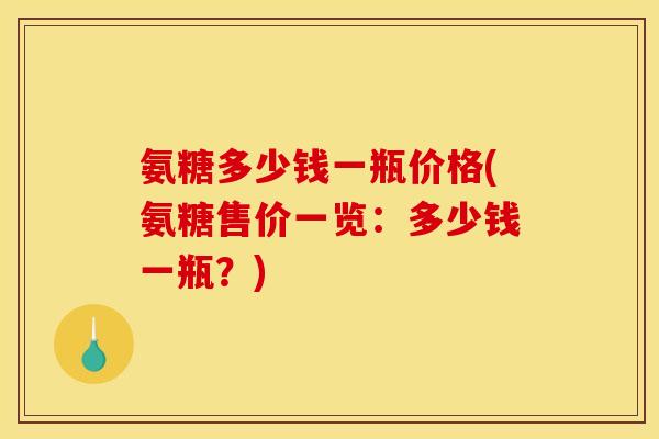 氨糖多少钱一瓶价格(氨糖售价一览：多少钱一瓶？)