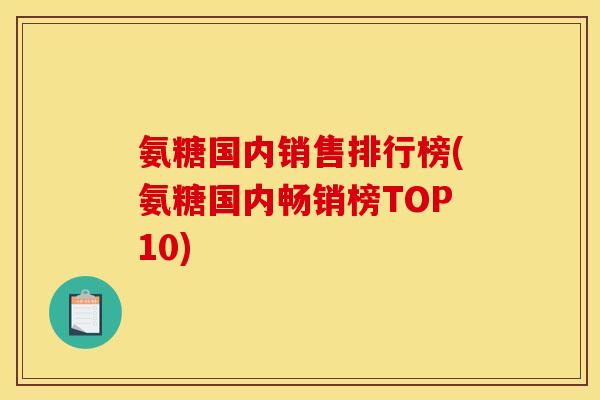 氨糖国内销售排行榜(氨糖国内畅销榜TOP10)