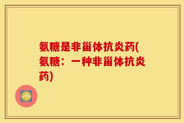 氨糖是非甾体抗炎药(氨糖：一种非甾体抗炎药)