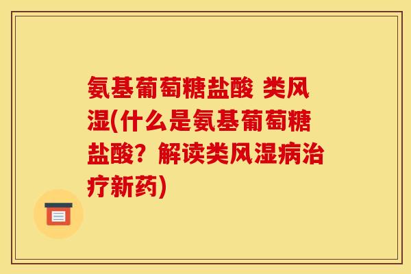 氨基葡萄糖盐酸 类风湿(什么是氨基葡萄糖盐酸？解读类风湿病治疗新药)