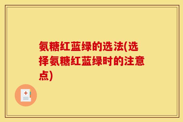 氨糖红蓝绿的选法(选择氨糖红蓝绿时的注意点)