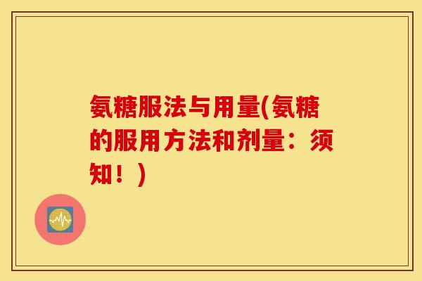 氨糖服法与用量(氨糖的服用方法和剂量：须知！)