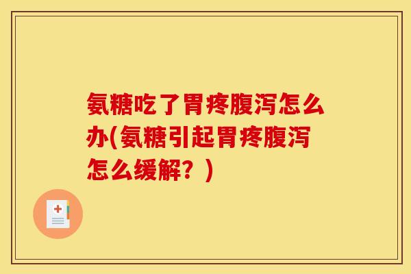 氨糖吃了胃疼腹泻怎么办(氨糖引起胃疼腹泻怎么缓解？)