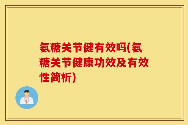 氨糖关节健有效吗(氨糖关节健康功效及有效性简析)