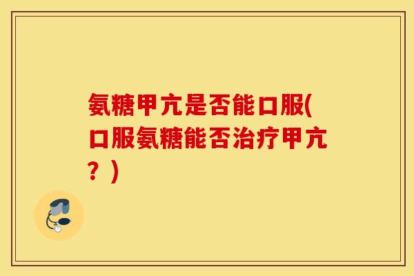 氨糖甲亢是否能口服(口服氨糖能否治疗甲亢?) 氨糖甲亢是否能口服(口服氨糖能否治疗甲亢?)