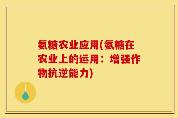 氨糖农业应用(氨糖在农业上的运用：增强作物抗逆能力)