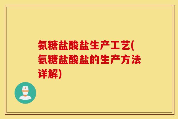 氨糖盐酸盐生产工艺(氨糖盐酸盐的生产方法详解)