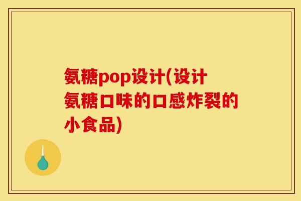 氨糖pop设计(设计氨糖口味的口感炸裂的小食品)