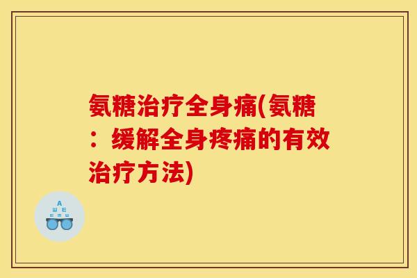 氨糖治疗全身痛(氨糖：缓解全身疼痛的有效治疗方法)