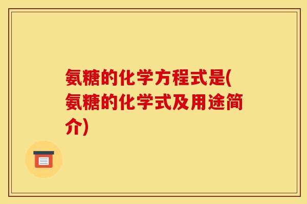 氨糖的化学方程式是(氨糖的化学式及用途简介)
