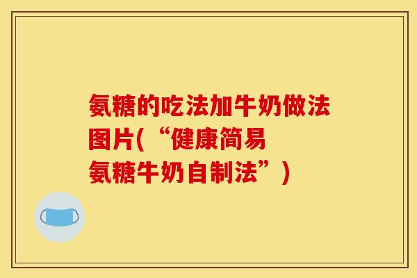 氨糖的吃法加牛奶做法图片(“健康简易  氨糖牛奶自制法”)