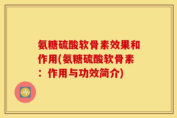 氨糖硫酸软骨素效果和作用(氨糖硫酸软骨素:作用与功效简介) 氨糖硫酸软骨素效果和作用(氨糖硫酸软骨素:作用与功效简介)