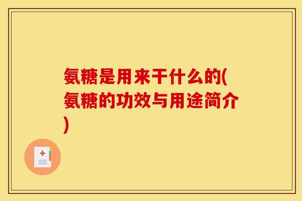 氨糖是用来干什么的(氨糖的功效与用途简介)