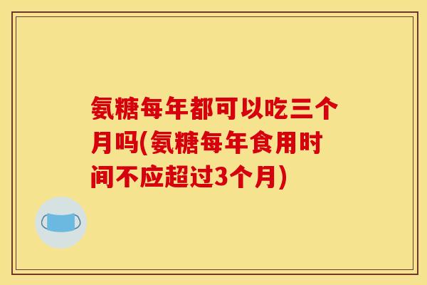 氨糖每年都可以吃三个月吗(氨糖每年食用时间不应超过3个月)