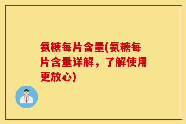 氨糖每片含量(氨糖每片含量详解，了解使用更放心)