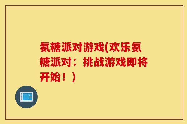 氨糖派对游戏(欢乐氨糖派对：挑战游戏即将开始！)