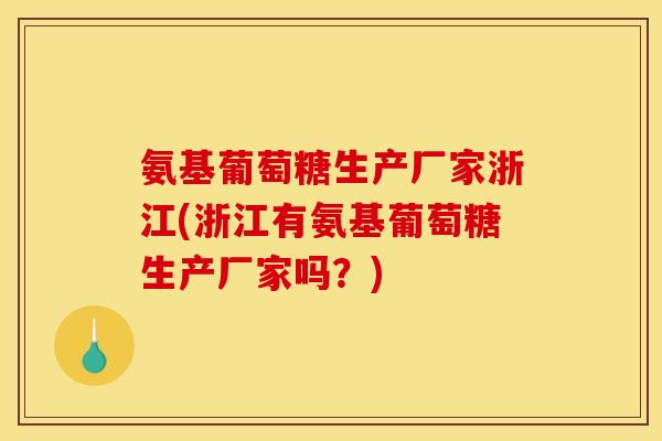 氨基葡萄糖生产厂家浙江(浙江有氨基葡萄糖生产厂家吗？)