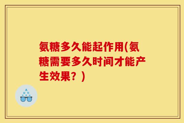 氨糖多久能起作用(氨糖需要多久时间才能产生效果？)