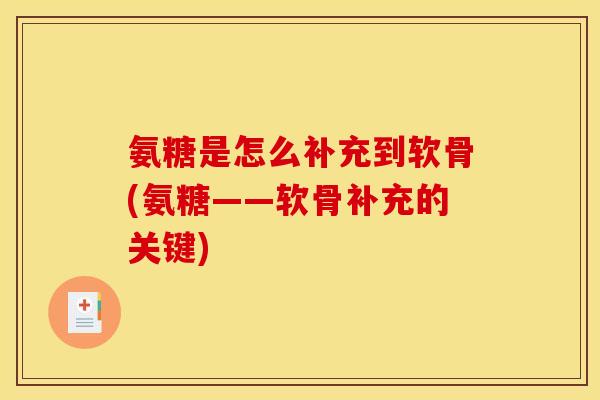 氨糖是怎么补充到软骨(氨糖——软骨补充的关键)