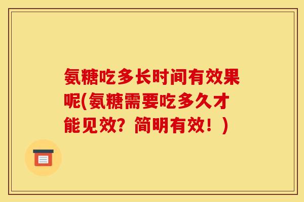 氨糖吃多长时间有效果呢(氨糖需要吃多久才能见效？简明有效！)
