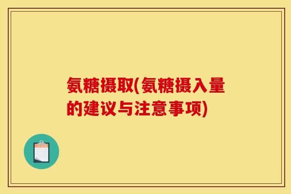 氨糖摄取(氨糖摄入量的建议与注意事项)