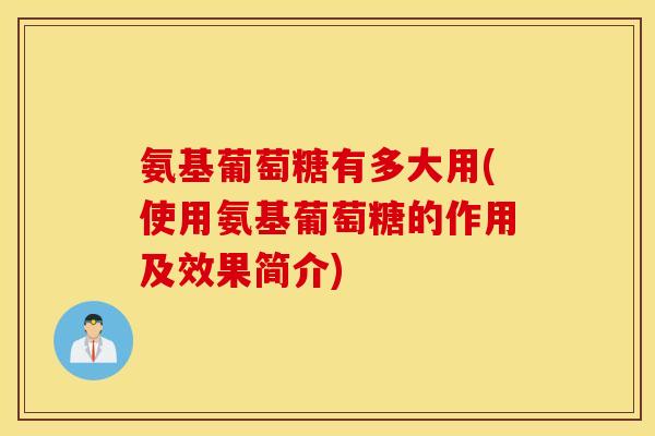 氨基葡萄糖有多大用(使用氨基葡萄糖的作用及效果简介)