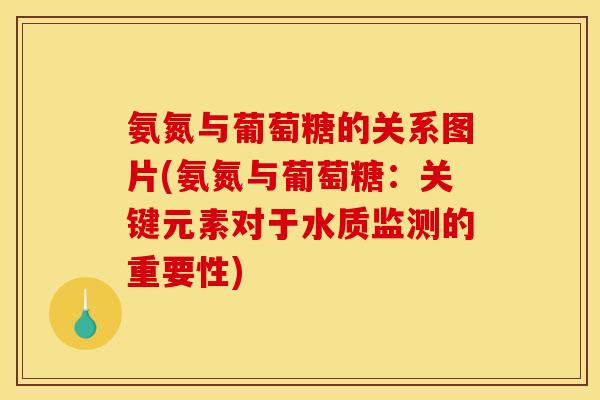 氨氮与葡萄糖的关系图片(氨氮与葡萄糖：关键元素对于水质监测的重要性)
