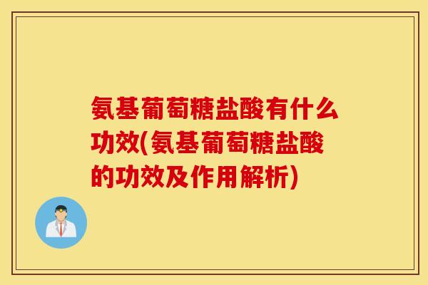 氨基葡萄糖盐酸有什么功效(氨基葡萄糖盐酸的功效及作用解析) 氨基葡萄糖盐酸有什么功效(氨基葡萄糖盐酸的功效及作用解析)
