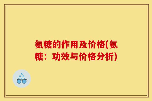 氨糖的作用及价格(氨糖：功效与价格分析)