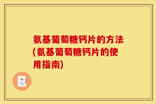 氨基葡萄糖钙片的方法(氨基葡萄糖钙片的使用指南) 氨基葡萄糖钙片的方法(氨基葡萄糖钙片的使用指南)