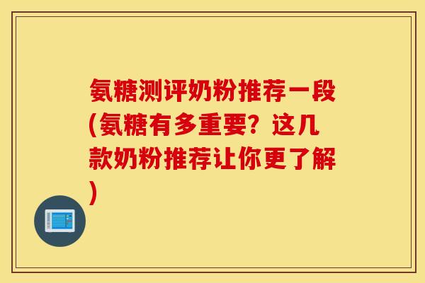 氨糖测评奶粉推荐一段(氨糖有多重要？这几款奶粉推荐让你更了解)