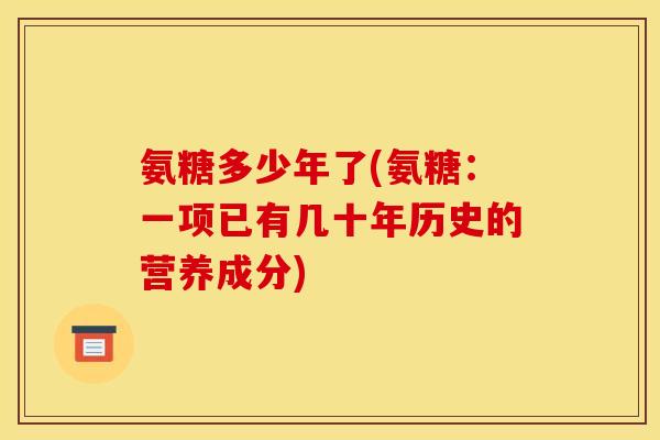 氨糖多少年了(氨糖：一项已有几十年历史的营养成分)