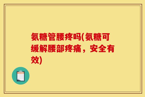 氨糖管腰疼吗(氨糖可缓解腰部疼痛，安全有效)