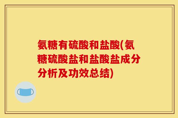 氨糖有硫酸和盐酸(氨糖硫酸盐和盐酸盐成分分析及功效总结) 氨糖有硫酸和盐酸(氨糖硫酸盐和盐酸盐成分分析及功效总结)