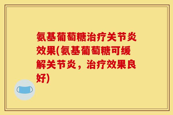 氨基葡萄糖治疗关节炎效果(氨基葡萄糖可缓解关节炎，治疗效果良好)