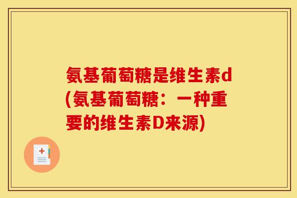 氨基葡萄糖是维生素d(氨基葡萄糖:一种重要的维生素D来源) 氨基葡萄糖是维生素d(氨基葡萄糖:一种重要的维生素D来源)