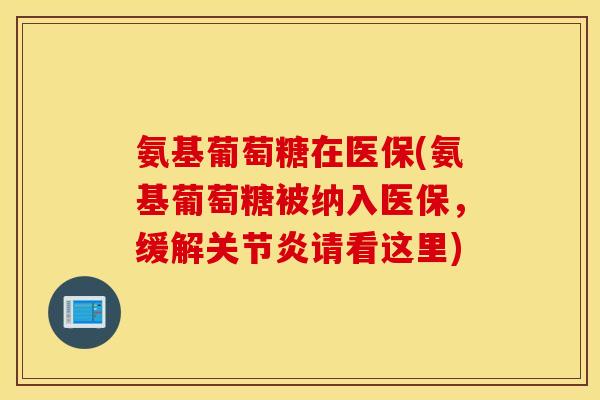 氨基葡萄糖在医保(氨基葡萄糖被纳入医保，缓解关节炎请看这里)