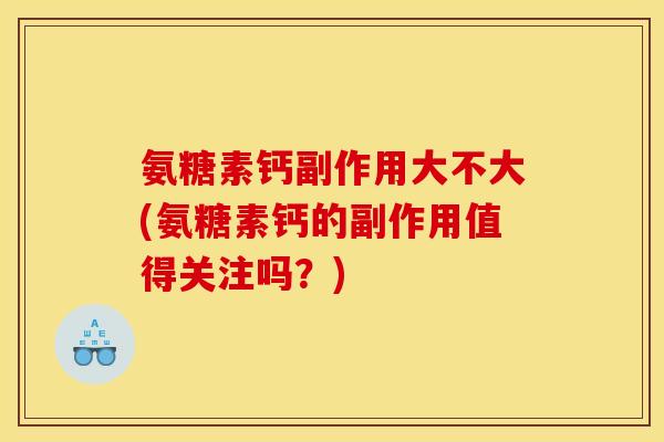 氨糖素钙副作用大不大(氨糖素钙的副作用值得关注吗？)