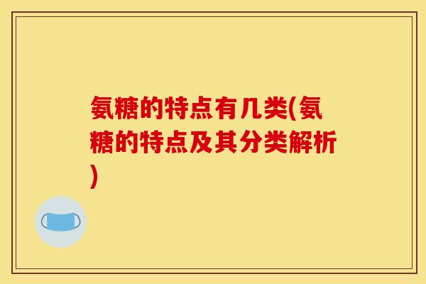 氨糖的特点有几类(氨糖的特点及其分类解析)